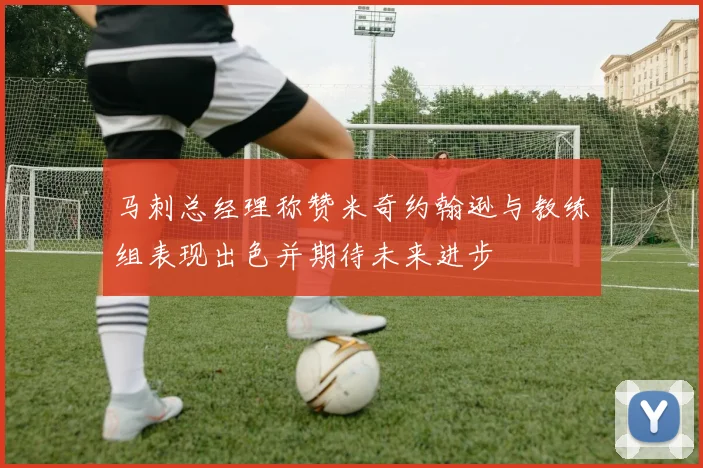 马刺总经理称赞米奇约翰逊与教练组表现出色并期待未来进步