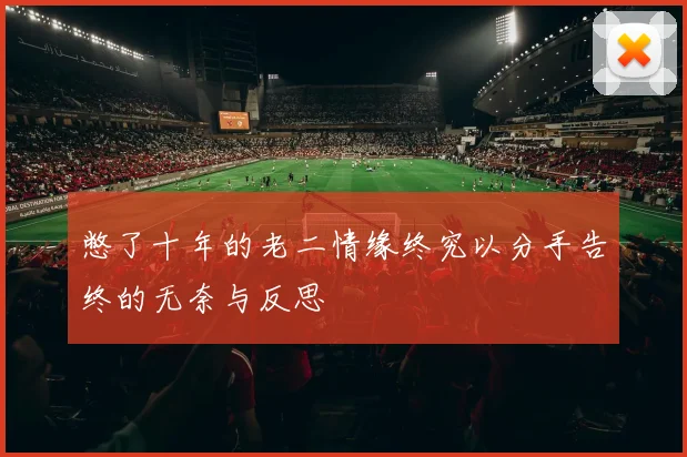 憋了十年的老二情缘终究以分手告终的无奈与反思