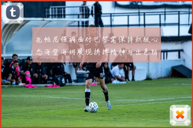 孔帕尼强调面对巴黎需保持积极心态海登海姆展现拼搏精神与出色防守能力