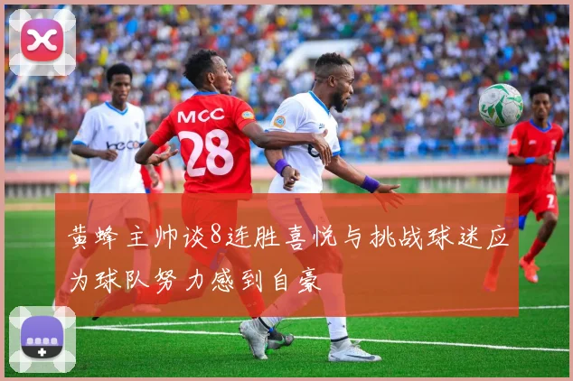 黄蜂主帅谈8连胜喜悦与挑战球迷应为球队努力感到自豪