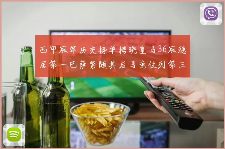 西甲冠军历史榜单揭晓皇马36冠稳居第一巴萨紧随其后马竞位列第三