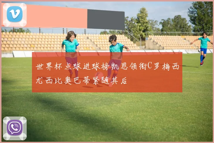 世界杯点球进球榜凯恩领衔C罗梅西尤西比奥巴蒂紧随其后