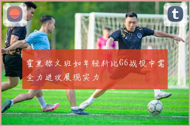 霍里称文班如年轻科比G6战役中需全力进攻展现实力