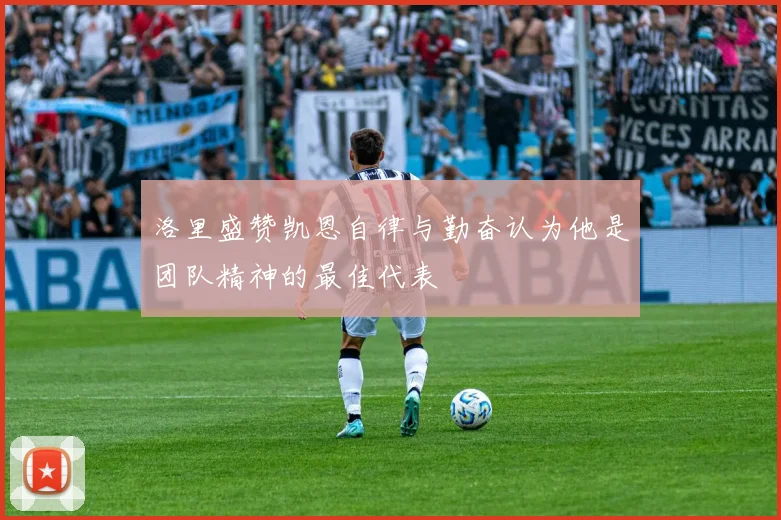 洛里盛赞凯恩自律与勤奋认为他是团队精神的最佳代表