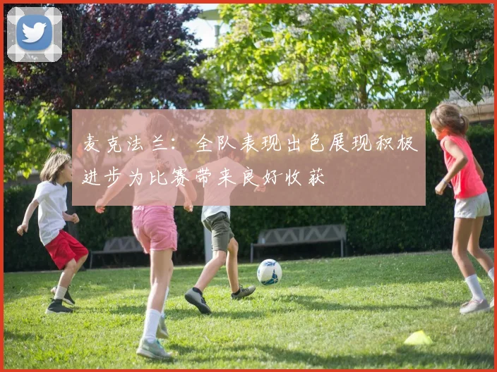 麦克法兰：全队表现出色展现积极进步为比赛带来良好收获