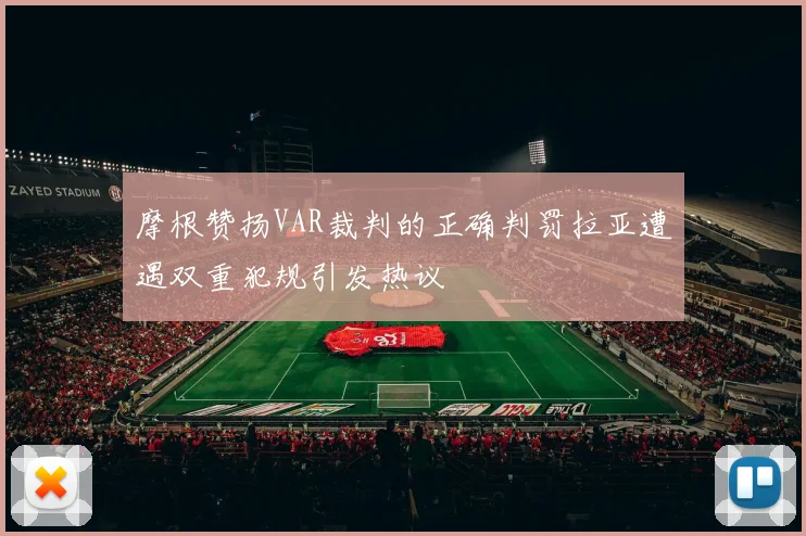摩根赞扬VAR裁判的正确判罚拉亚遭遇双重犯规引发热议