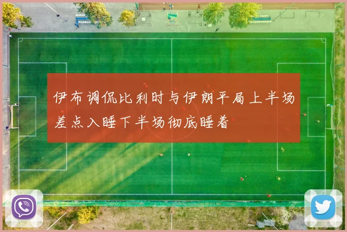 伊布调侃比利时与伊朗平局上半场差点入睡下半场彻底睡着