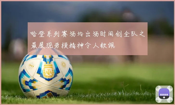 哈登系列赛场均出场时间创全队之最展现劳模精神令人钦佩
