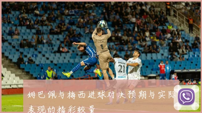 姆巴佩与梅西进球对决预期与实际表现的精彩较量