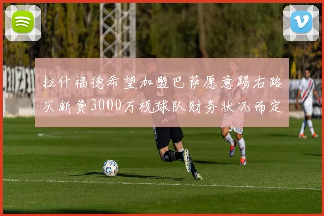 拉什福德希望加盟巴萨愿意踢右路买断费3000万视球队财务状况而定